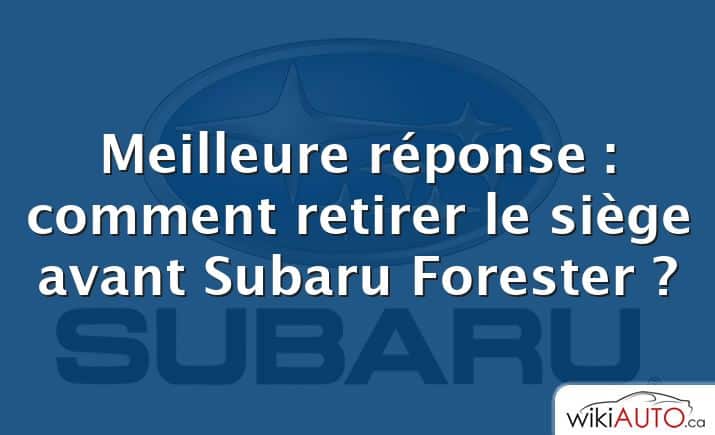 Meilleure réponse : comment retirer le siège avant Subaru Forester ?
